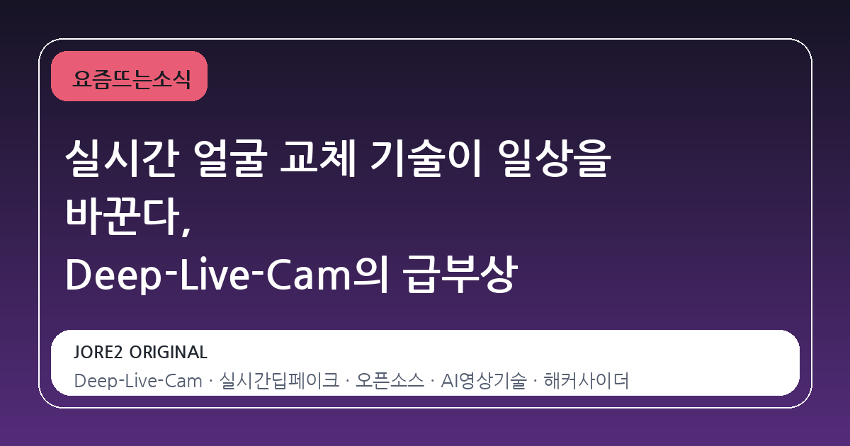 실시간 얼굴 교체 기술이 일상을 바꾼다, Deep-Live-Cam의 급부상