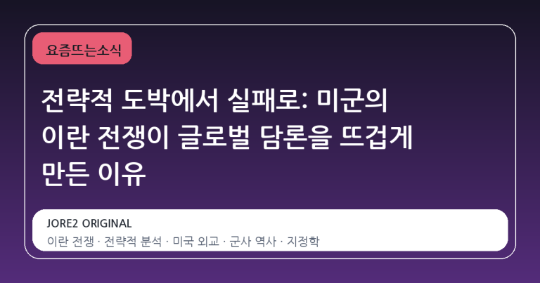 전략적 도박에서 실패로: 미군의 이란 전쟁이 글로벌 담론을 뜨겁게 만든 이유