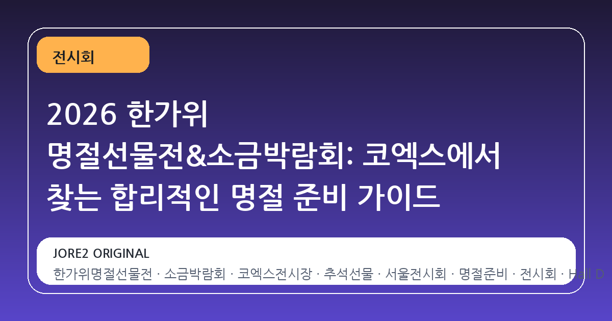 2026 한가위 명절선물전&소금박람회: 코엑스에서 찾는 합리적인 명절 준비 가이드