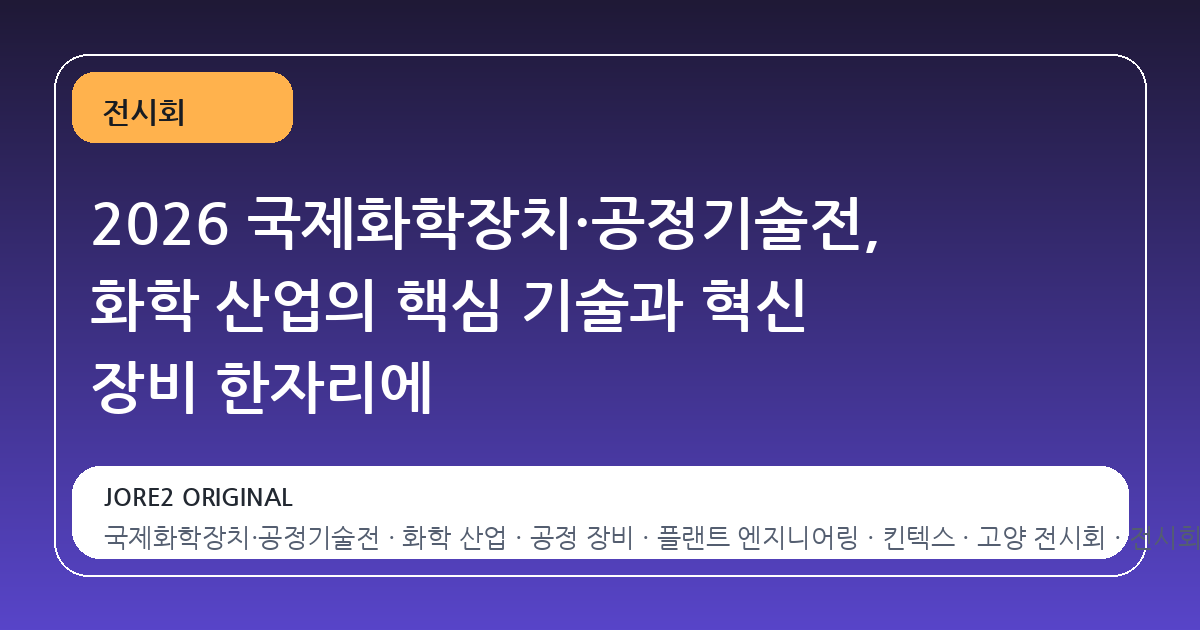 2026 국제화학장치·공정기술전, 화학 산업의 핵심 기술과 혁신 장비 한자리에