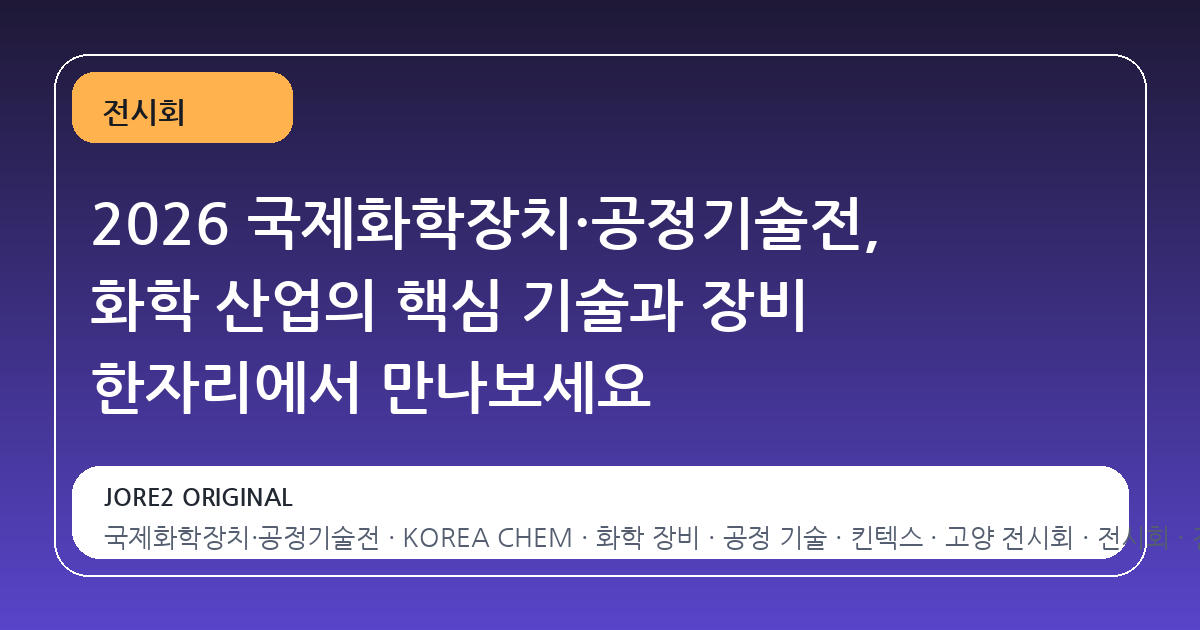 2026 국제화학장치·공정기술전, 화학 산업의 핵심 기술과 장비 한자리에서 만나보세요