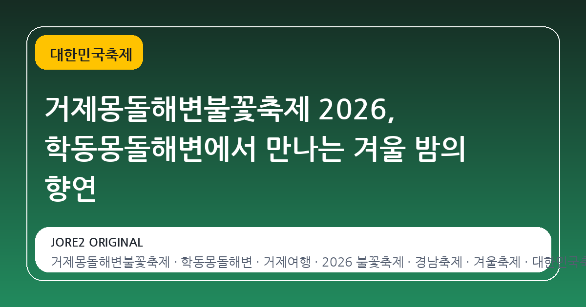 거제몽돌해변불꽃축제 2026, 학동몽돌해변에서 만나는 겨울 밤의 향연