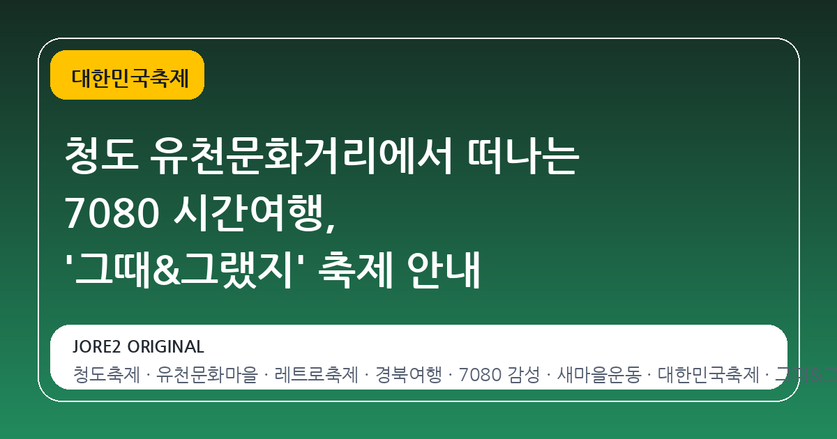 청도 유천문화거리에서 떠나는 7080 시간여행, '그때&그랬지' 축제 안내