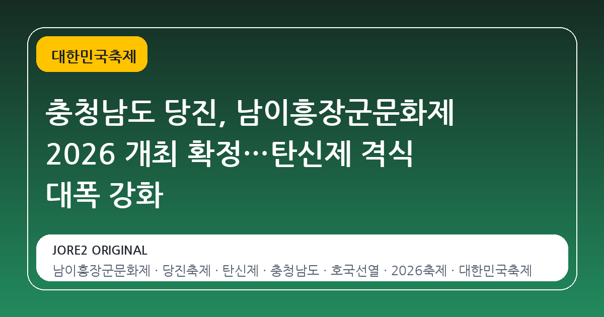 충청남도 당진, 남이흥장군문화제 2026 개최 확정…탄신제 격식 대폭 강화
