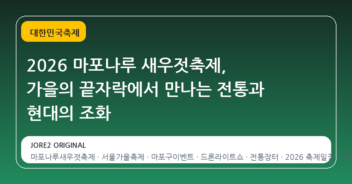 2026 마포나루 새우젓축제, 가을의 끝자락에서 만나는 전통과 현대의 조화