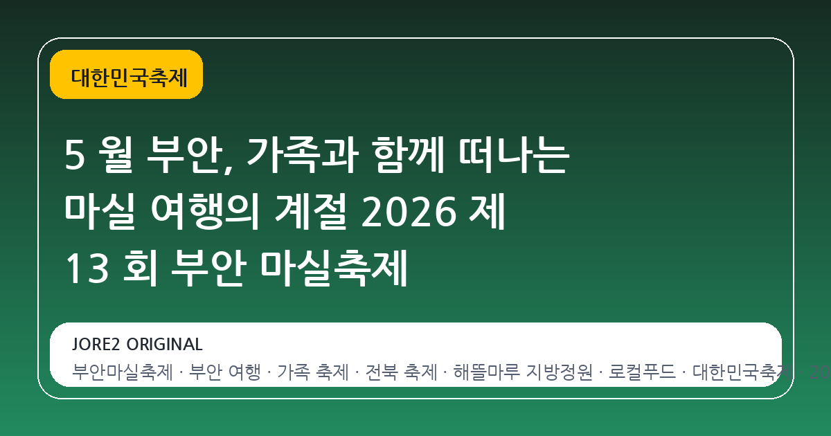 5 월 부안, 가족과 함께 떠나는 마실 여행의 계절 2026 제 13 회 부안 마실축제