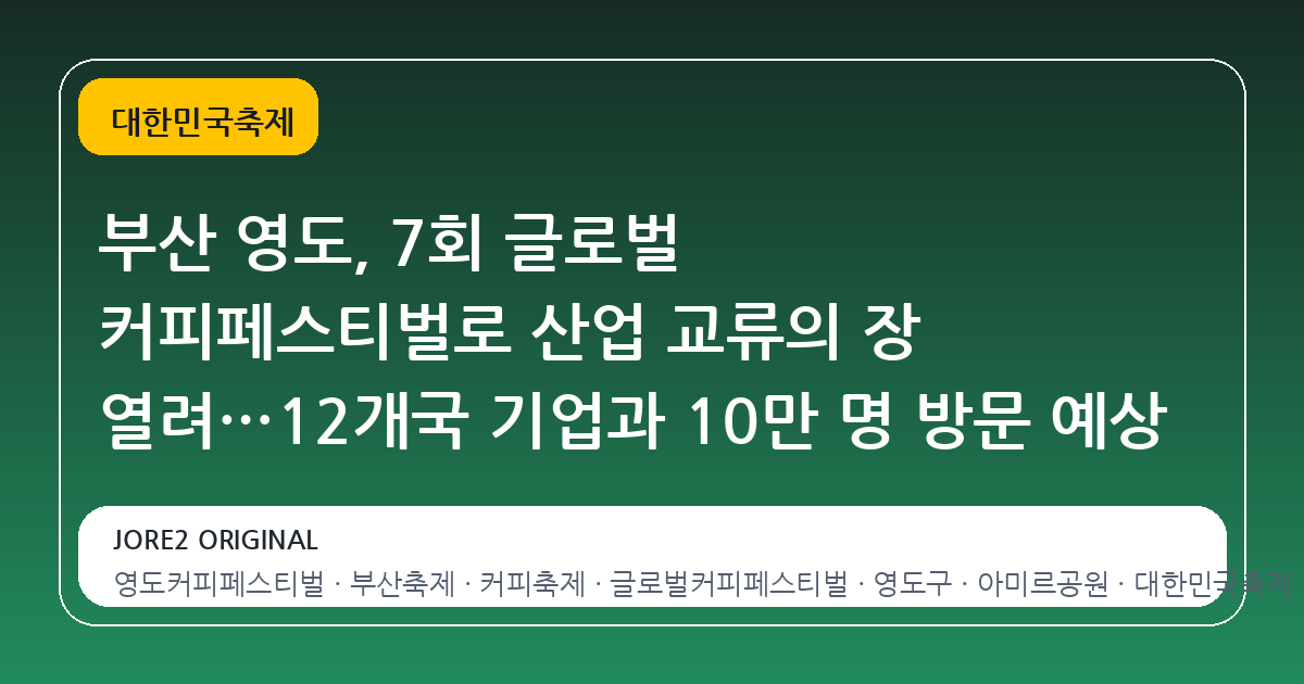 부산 영도, 7회 글로벌 커피페스티벌로 산업 교류의 장 열려…12개국 기업과 10만 명 방문 예상