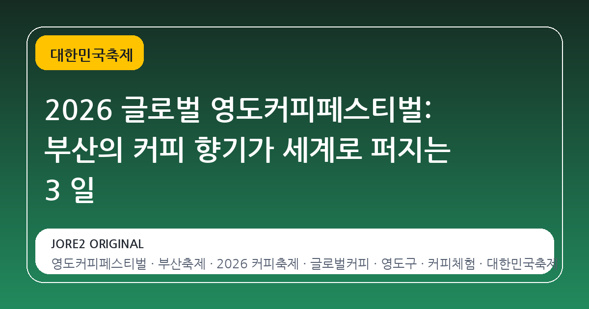 2026 글로벌 영도커피페스티벌: 부산의 커피 향기가 세계로 퍼지는 3 일