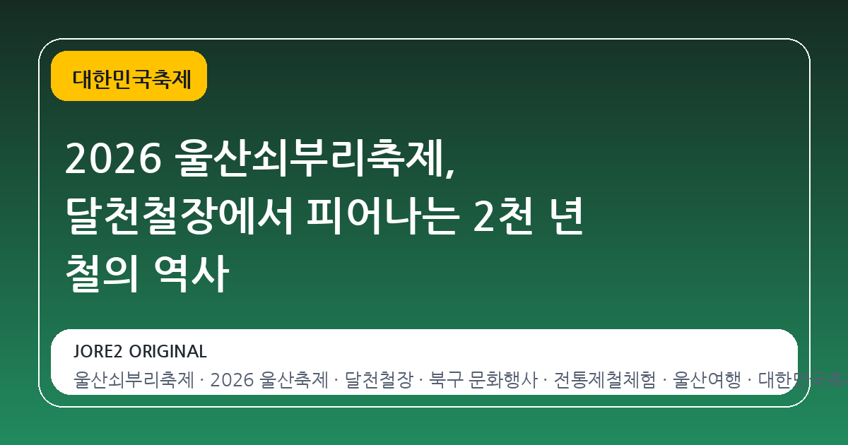 2026 울산쇠부리축제, 달천철장에서 피어나는 2천 년 철의 역사
