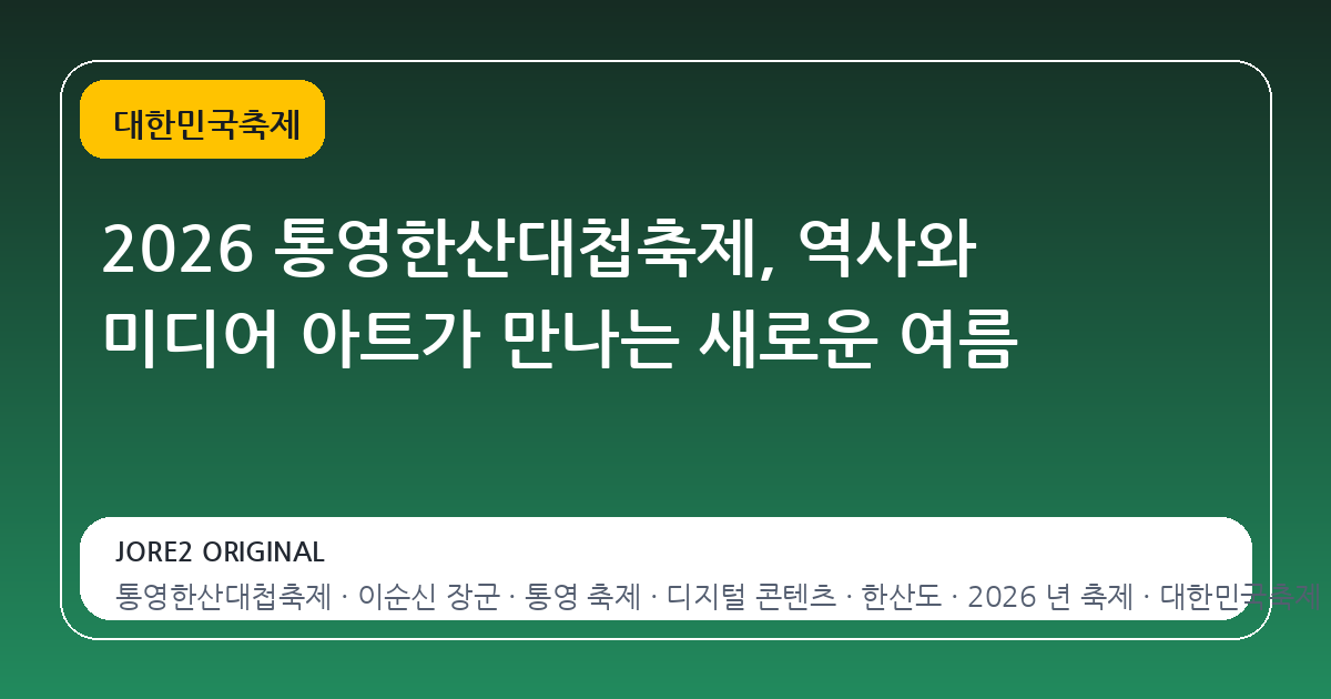 2026 통영한산대첩축제, 역사와 미디어 아트가 만나는 새로운 여름