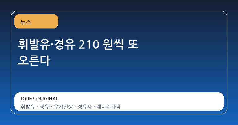 휘발유·경유 210 원씩 또 오른다