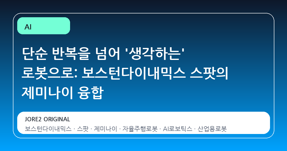 단순 반복을 넘어 '생각하는' 로봇으로: 보스턴다이내믹스 스팟의 제미나이 융합