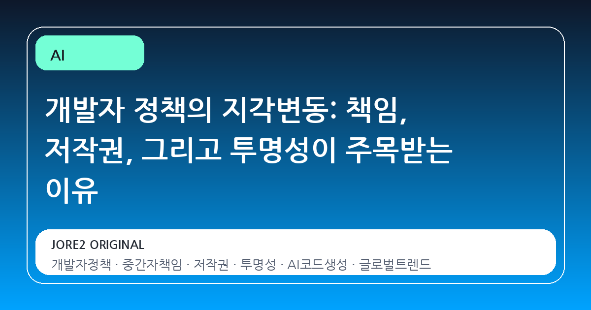 개발자 정책의 지각변동: 책임, 저작권, 그리고 투명성이 주목받는 이유
