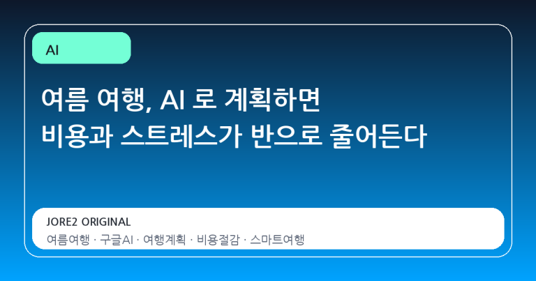 여름 여행, AI 로 계획하면 비용과 스트레스가 반으로 줄어든다