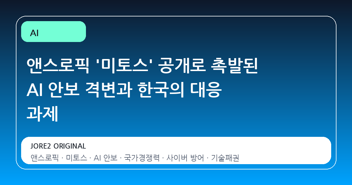 앤스로픽 '미토스' 공개로 촉발된 AI 안보 격변과 한국의 대응 과제