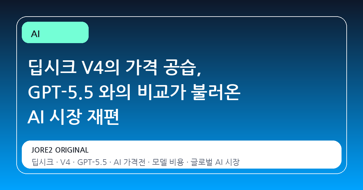 딥시크 V4의 가격 공습, GPT-5.5 와의 비교가 불러온 AI 시장 재편