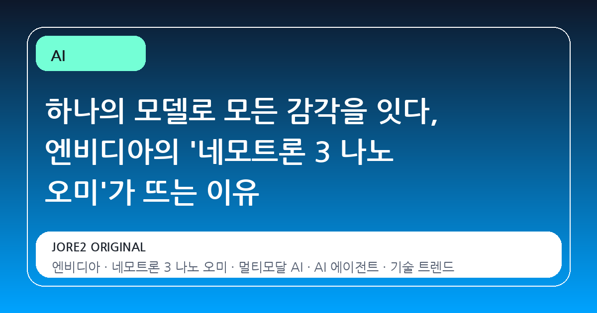 하나의 모델로 모든 감각을 잇다, 엔비디아의 '네모트론 3 나노 오미'가 뜨는 이유