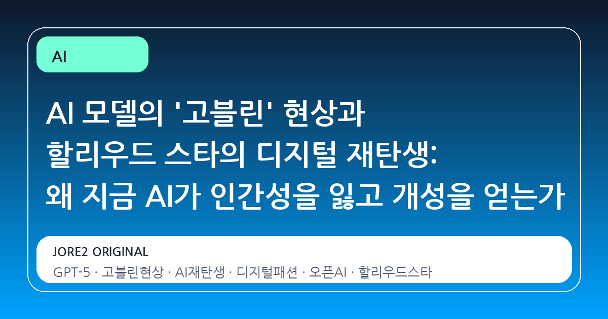 AI 모델의 '고블린' 현상과 할리우드 스타의 디지털 재탄생: 왜 지금 AI가 인간성을 잃고 개성을 얻는가