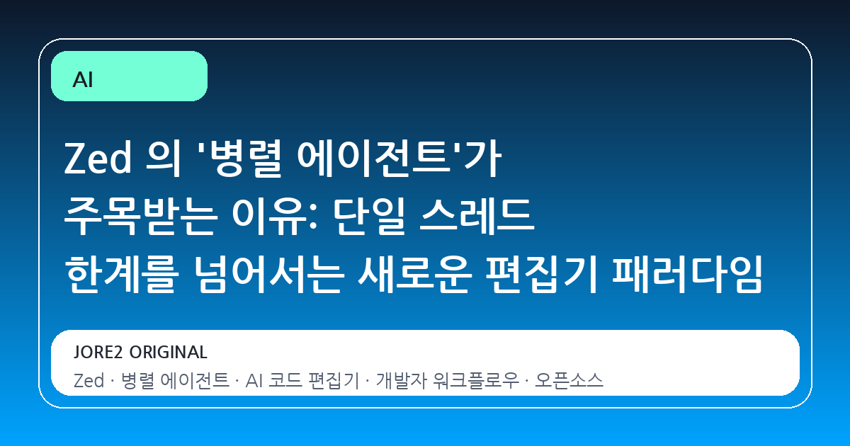 Zed 의 '병렬 에이전트'가 주목받는 이유: 단일 스레드 한계를 넘어서는 새로운 편집기 패러다임