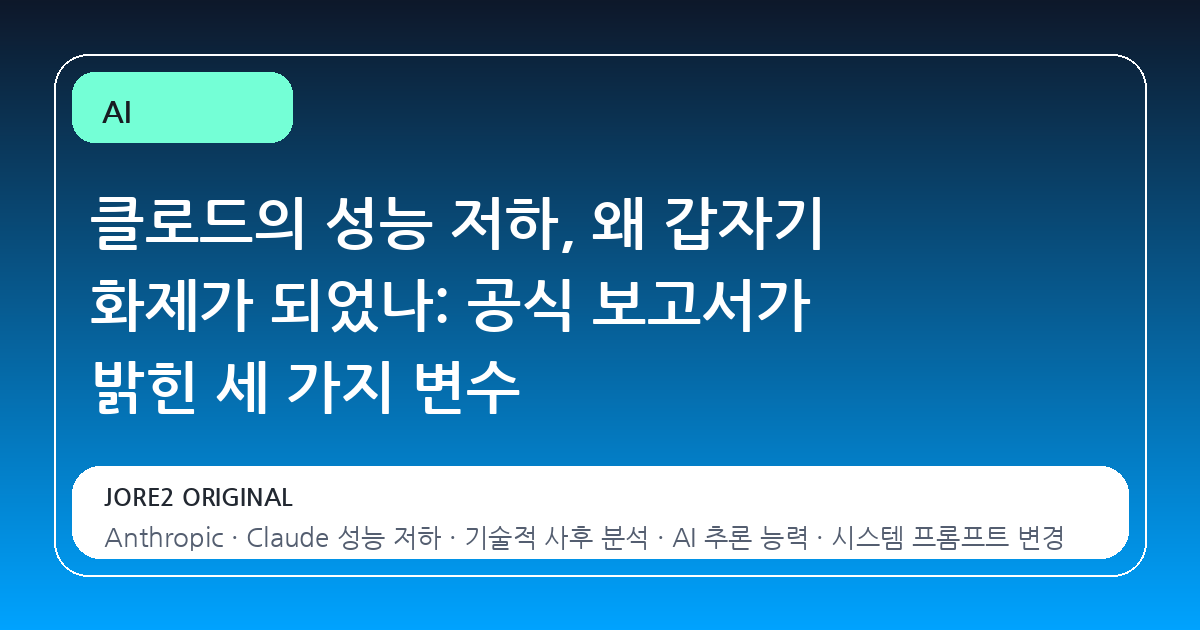 클로드의 성능 저하, 왜 갑자기 화제가 되었나: 공식 보고서가 밝힌 세 가지 변수