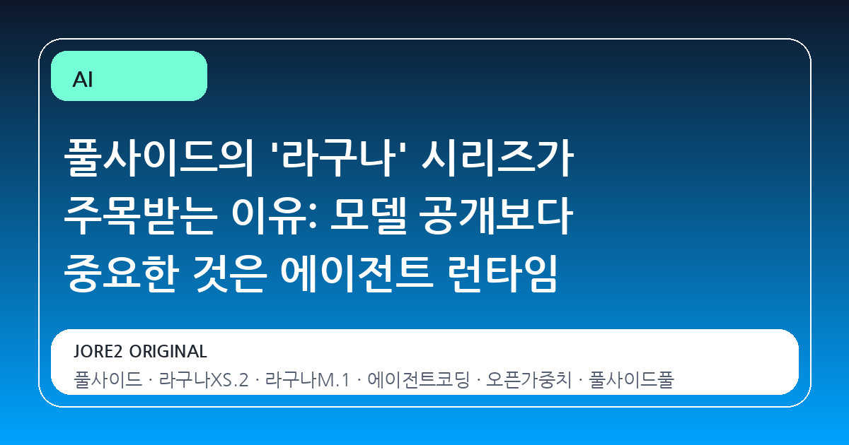 풀사이드의 '라구나' 시리즈가 주목받는 이유: 모델 공개보다 중요한 것은 에이전트 런타임