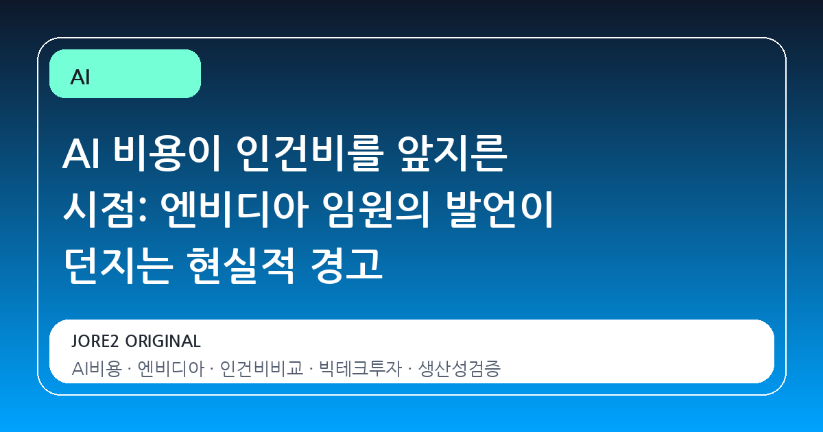 AI 비용이 인건비를 앞지른 시점: 엔비디아 임원의 발언이 던지는 현실적 경고
