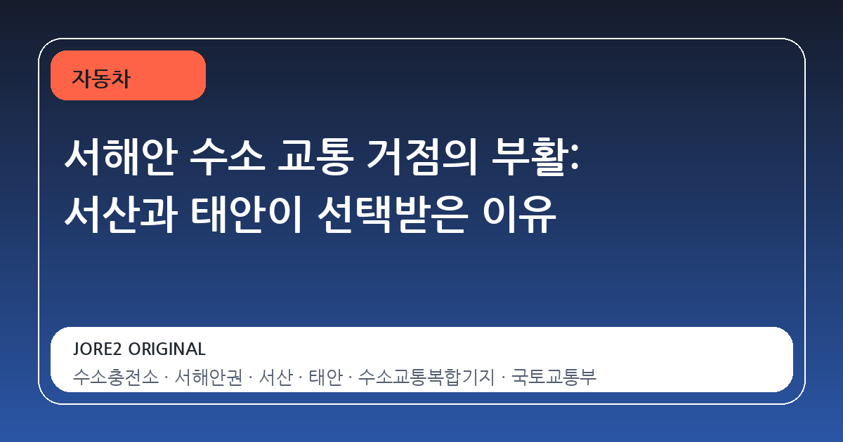 서해안 수소 교통 거점의 부활: 서산과 태안이 선택받은 이유
