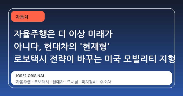 자율주행은 더 이상 미래가 아니다, 현대차의 '현재형' 로보택시 전략이 바꾸는 미국 모빌리티 지형