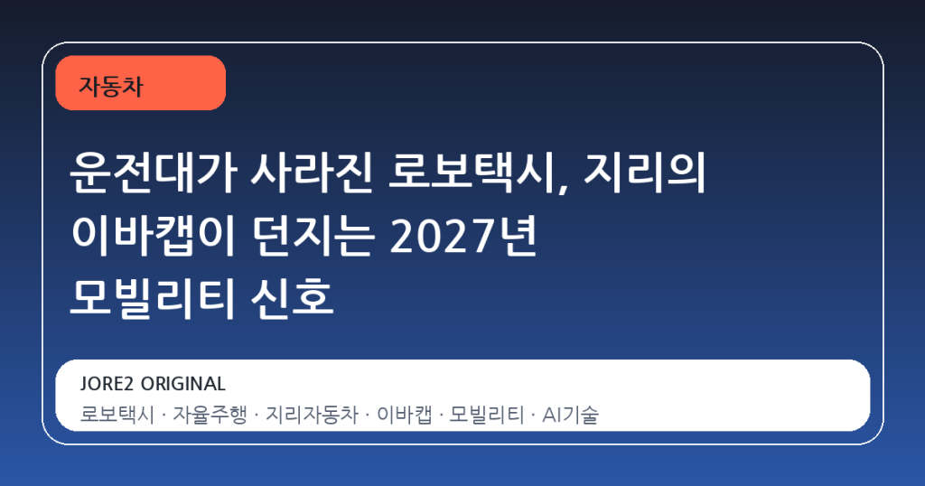 운전대가 사라진 로보택시, 지리의 이바캡이 던지는 2027년 모빌리티 신호