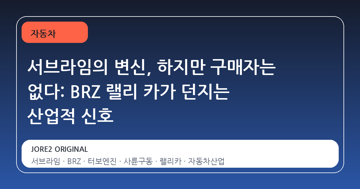 서브라임의 변신, 하지만 구매자는 없다: BRZ 랠리 카가 던지는 산업적 신호