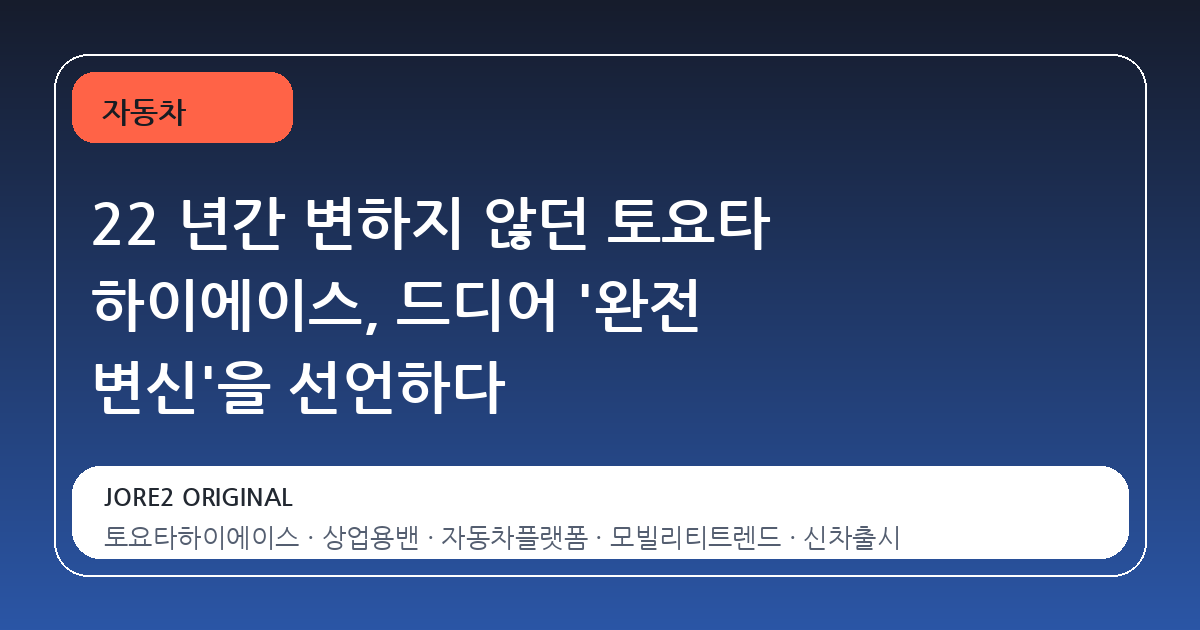 22 년간 변하지 않던 토요타 하이에이스, 드디어 '완전 변신'을 선언하다