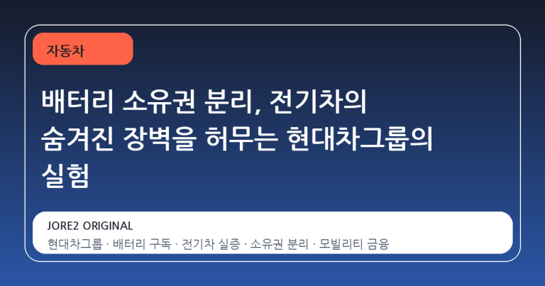 배터리 소유권 분리, 전기차의 숨겨진 장벽을 허무는 현대차그룹의 실험