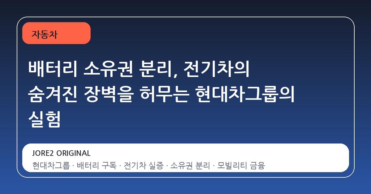 배터리 소유권 분리, 전기차의 숨겨진 장벽을 허무는 현대차그룹의 실험
