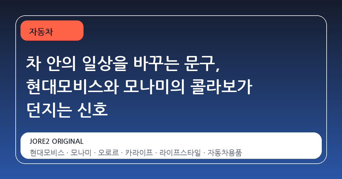 차 안의 일상을 바꾸는 문구, 현대모비스와 모나미의 콜라보가 던지는 신호