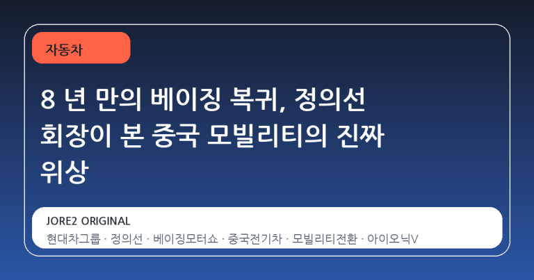 8 년 만의 베이징 복귀, 정의선 회장이 본 중국 모빌리티의 진짜 위상