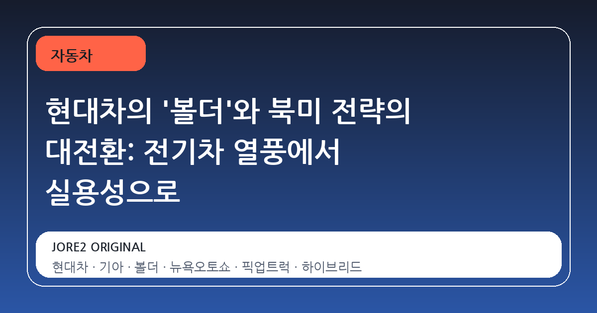 현대차의 '볼더'와 북미 전략의 대전환: 전기차 열풍에서 실용성으로