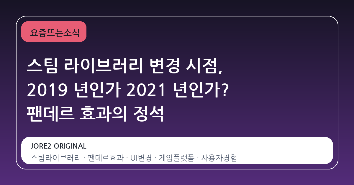 스팀 라이브러리 변경 시점, 2019 년인가 2021 년인가? 팬데르 효과의 정석