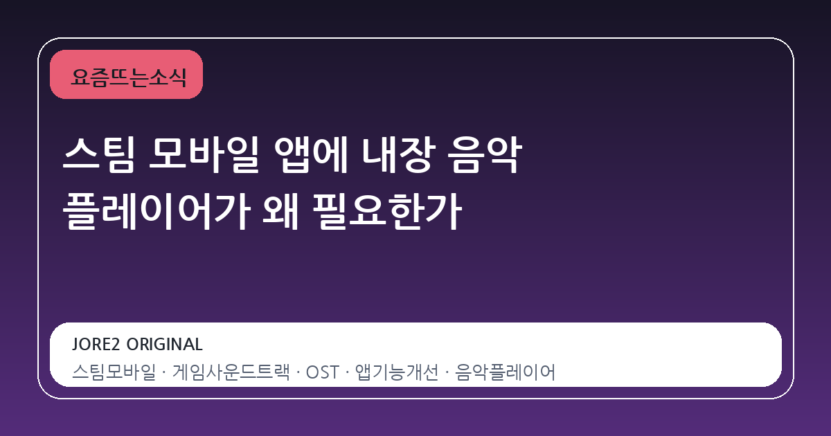 스팀 모바일 앱에 내장 음악 플레이어가 왜 필요한가