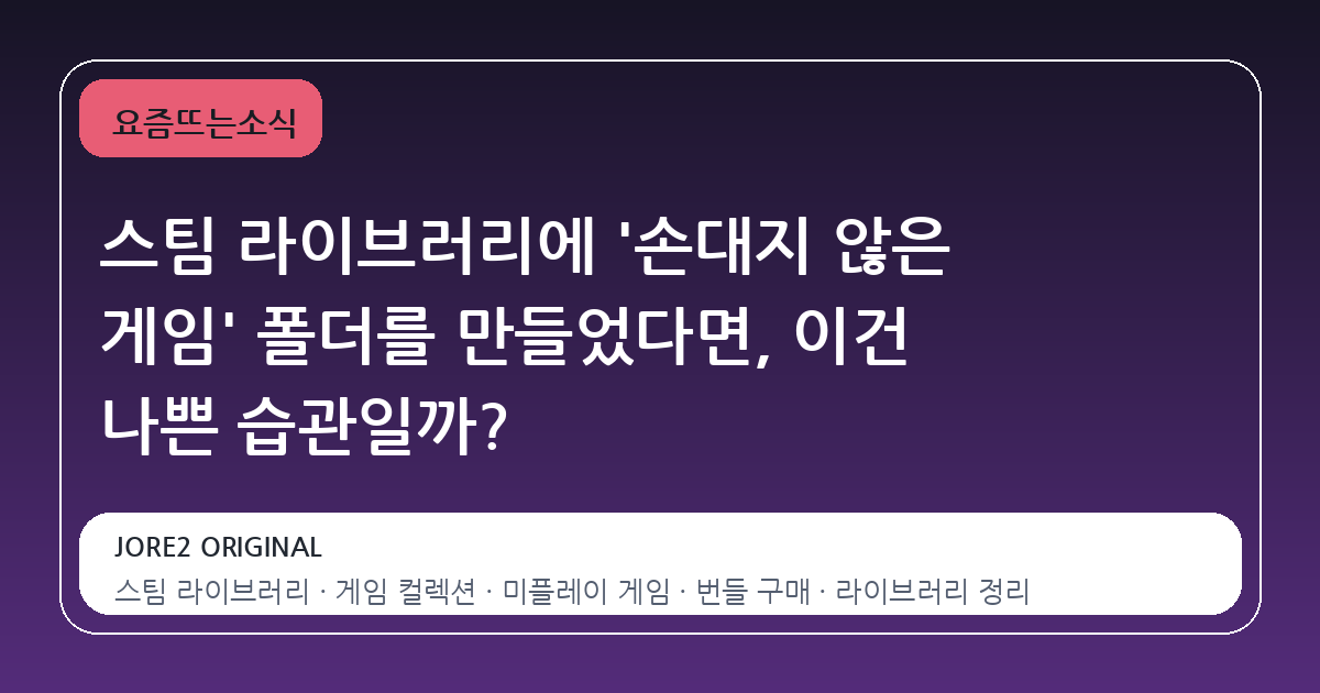 스팀 라이브러리에 '손대지 않은 게임' 폴더를 만들었다면, 이건 나쁜 습관일까?