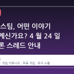이번 주 스팀, 어떤 이야기 나누고 계신가요? 4 월 24 일 주간 토론 스레드 안내