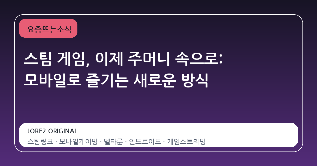 스팀 게임, 이제 주머니 속으로: 모바일로 즐기는 새로운 방식
