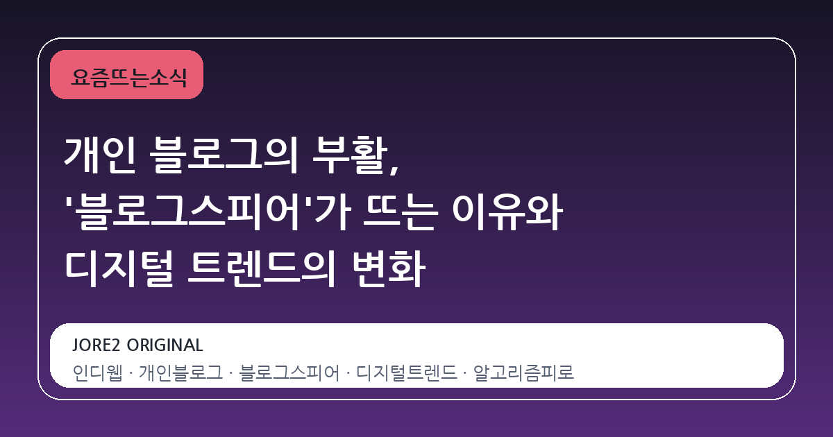 개인 블로그의 부활, '블로그스피어'가 뜨는 이유와 디지털 트렌드의 변화