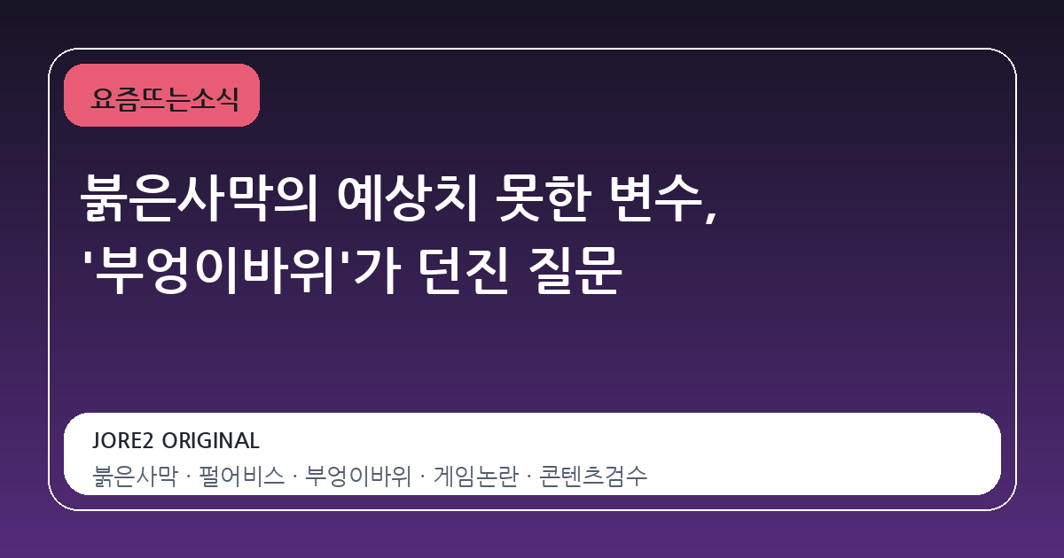 붉은사막의 예상치 못한 변수, '부엉이바위'가 던진 질문