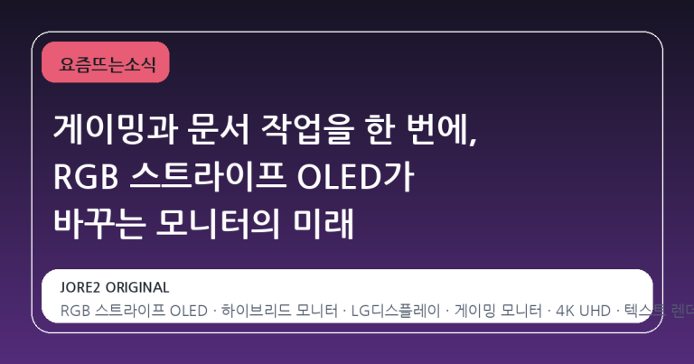 게이밍과 문서 작업을 한 번에, RGB 스트라이프 OLED가 바꾸는 모니터의 미래