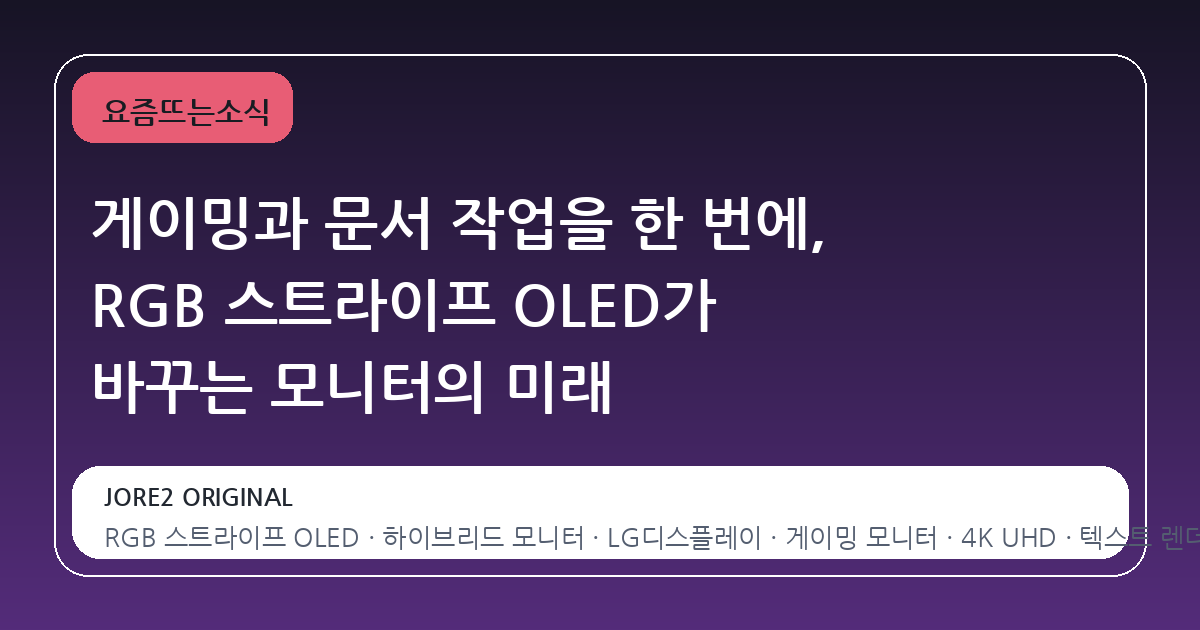 게이밍과 문서 작업을 한 번에, RGB 스트라이프 OLED가 바꾸는 모니터의 미래
