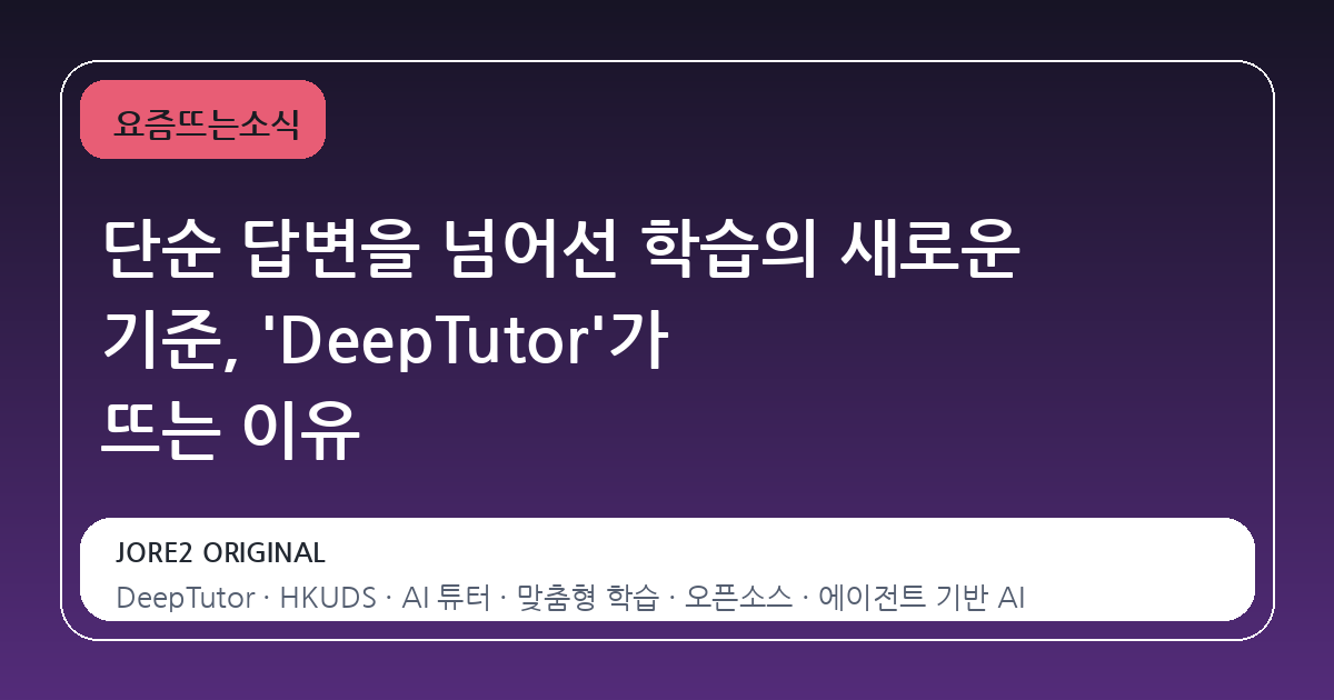 단순 답변을 넘어선 학습의 새로운 기준, 'DeepTutor'가 뜨는 이유