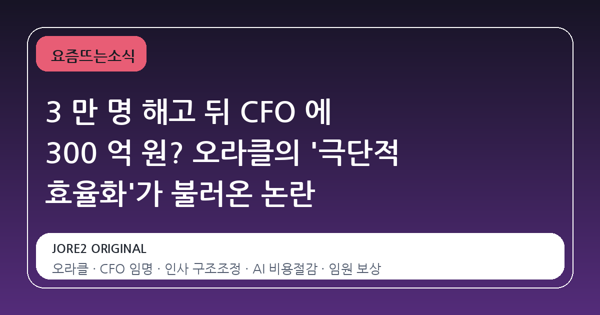 3 만 명 해고 뒤 CFO 에 300 억 원? 오라클의 '극단적 효율화'가 불러온 논란