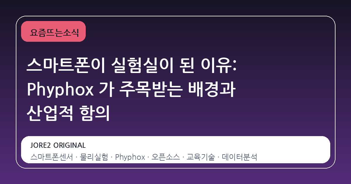 스마트폰이 실험실이 된 이유: Phyphox 가 주목받는 배경과 산업적 함의