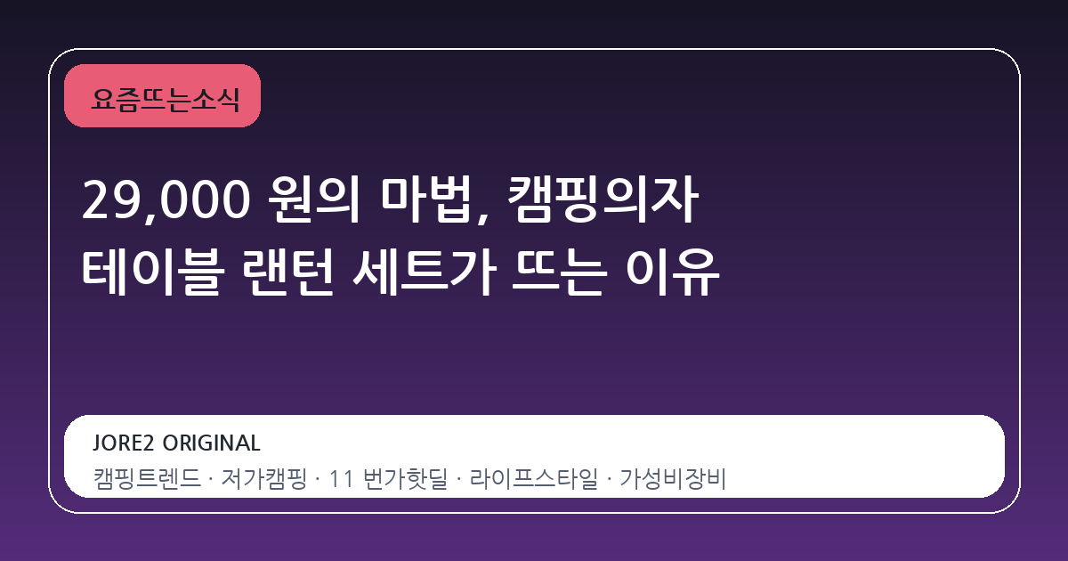 29,000 원의 마법, 캠핑의자 테이블 랜턴 세트가 뜨는 이유