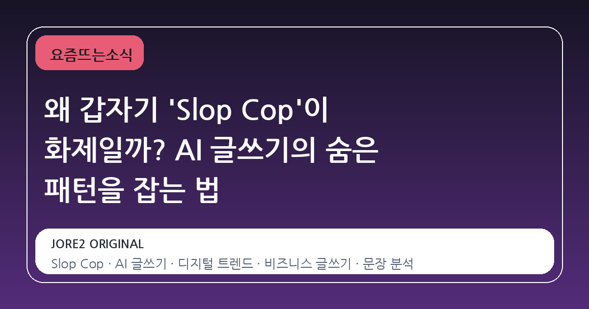 왜 갑자기 'Slop Cop'이 화제일까? AI 글쓰기의 숨은 패턴을 잡는 법